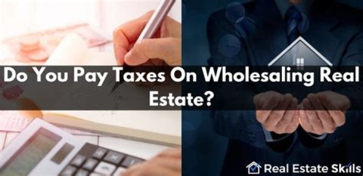 Do you pay taxes on wholesaling real estate?
